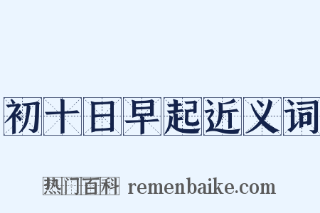 初十日早起近义词是什么意思的图片